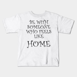 Be With Someone Who Feels Like Home Kids T-Shirt